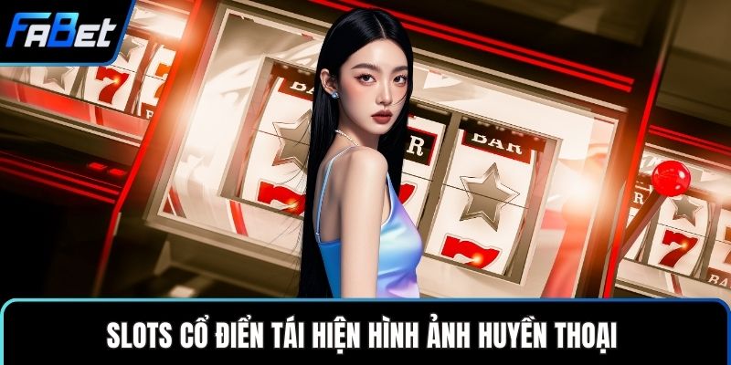 Slots cổ điển tái hiện hình ảnh huyền thoại
